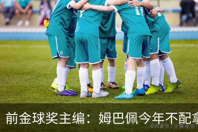前金球奖主编：姆巴佩今年不配拿金球 没冠军让我觉得不够格