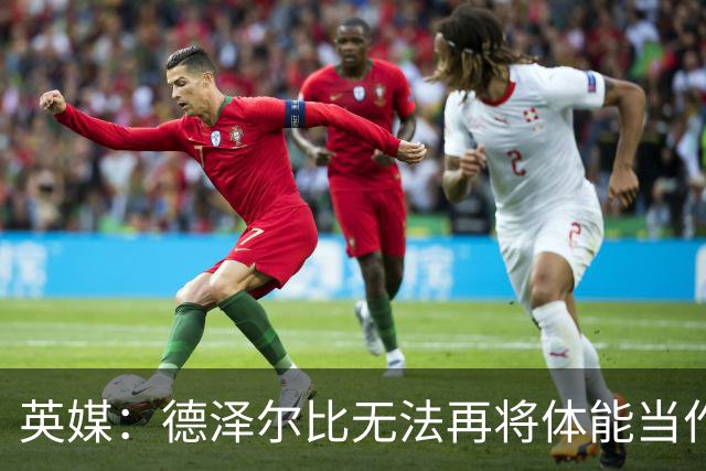 英媒：德泽尔比无法再将体能当作借口，出国拉练也想提升士气